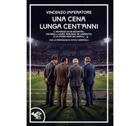 Una cena lunga cent'anni. Il romanzo di un incontro. Ascarelli, Lauro, Ferlaino, De Laurentiis e la storia vera del Napoli