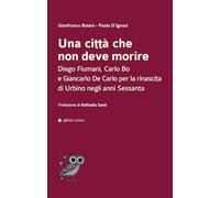 Una città che non deve morire. Diego Fiumani, Carlo Bo e Giancarlo De Carlo per la rinascita di Urbino negli anni Sessanta