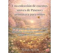 Una colección de cuentos suaves de Pascua y primavera para niños: Tres historias significativas sobre la esperanza, los nuevos comienzos y la alegría de la primavera