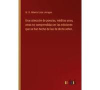 Una Colección De Poesías, Inéditas Unas, Otras No Comprendidas En Las Ediciones Que Se Han Hecho De Las De Dicho Señor.