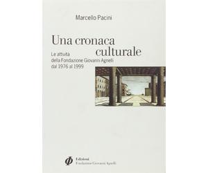 Una cronaca culturale. Le attività della Fondazione Giovanni Agnelli dal 1976 al 1999 Pacini, Marcello