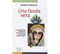 Una favola vera. Suor Faustina Kowalska, papa Wojtyla e la divina misericordia