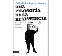 Una filosofía de la resistencia: Pensar y actuar: contra la manipulación emocional