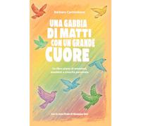 Una gabbia di matti con un grande cuore: Un libro pieno di emozioni, aneddoti e crescita personale