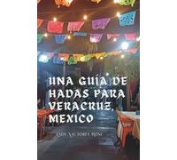 Una Guía de Hadas para Veracruz, Mexico: Una Guía Acerca de los Lugares Únicos, Hermosos y Deliciosos de Esta Icónica Ciudad