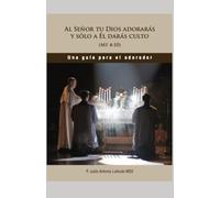 Una guía para el adorador: Al Señor tu Dios Adorarás y sólo a Él darás Culto (MT 4:10)