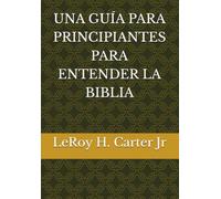 UNA GUÍA PARA PRINCIPIANTES PARA ENTENDER LA BIBLIA