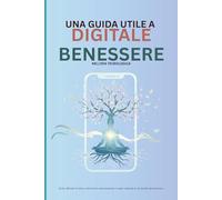 Una guida pratica al benessere digitale nell'era tecnologica: Strategie per ridurre lo stress, migliorare la concentrazione e instaurare un equilibrio in un mondo iperconnesso
