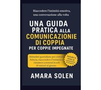 UNA GUIDA PRATICA ALLA COMUNICAZIONE DI COPPIA PER COPPIE IMPEGNATE: Abitudini quotidiane per costruire fiducia, riaccendere l’intimità e rimanere connessi in soli 10 minuti al giorno