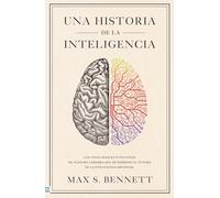 Una historia de la inteligencia / A Brief History of Intelligence: Los Cinco Avances Evolutivos De Nuestro Cerebro Que Determinan El Futuro De La Inteligencia Artifical