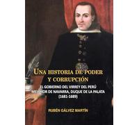 Una historia de poder y corrupción: El gobierno del virrey del Perú Melchor de Navarra, duque de la Palata (1681-1689)