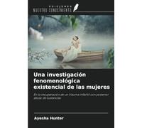 Una investigación fenomenológica existencial de las mujeres: En la recuperación de un trauma infantil con posterior abuso de sustancias