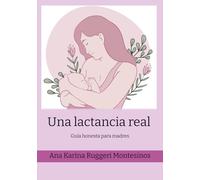 Una lactancia real: Guía honesta para madres: mi experiencia con la lactancia materna, problemas comunes, mitos y consejos reales