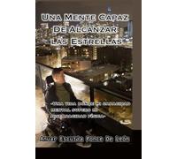 Una Mente Capaz De Alcanzar las Estrellas: ~Una vida donde mis capacidades de la mente superaron cualquier discapacidad física y circunstancias que tuve que enfrentar~