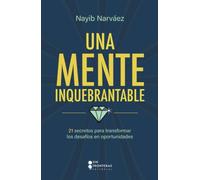 Una mente inquebrantable: 21 secretos para transformar los desafíos en oportunidades