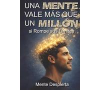 Una Mente Vale Más que Un Millón si Rompe sus Límites: Rompe la mentalidad de empleado y construye activos que te den libertad financiera