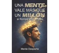 Una Mente Vale Más que Un Millón si Rompe sus Límites: Rompe la mentalidad de empleado y construye activos que te den libertad financiera