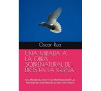 UNA MIRADA A LA OBRA SOBRENATURAL DE DIOS EN LA IGLESIA: Una Mirada A La Obra Y A La Manifestación De Las Personas de La Divinidad En La Vida Del Cristiano