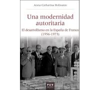 Una modernidad autoritaria: El desarrollismo en la España de Franco (1956-1973)