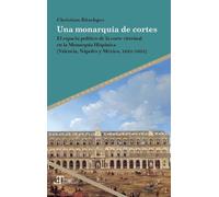 Una monarquía de cortes: el espacio político de la corte virreinal en la Monarquía Hispánica (Valencia, Nápoles y México, 1621-1635)