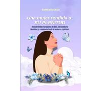 Una mujer rendida a SU PLENITUD: Descubriendo el propósito de Dios, abrazando tu identidad, y caminando hacia la madurez espiritual.