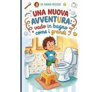 Una nuova avventura: vado in bagno come i grandi: Una storia allegra e incoraggiante per rendere il passaggio al vasino un momento sereno.