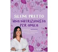 Una nutrizionista per amica. Guida pratica e sentimentale alla corretta alimentazione, per imparare a mangiare bene e sentirsi in forma