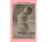 Una PAROLA al giorno toglie il medico di torno: Raccolta di 50 parole essenziali su cui riflettere e confrontarsi per vivere meglio