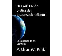 Una refutación bíblica del dispensacionalismo: La aplicación de las Escrituras