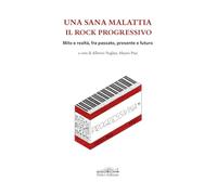 Una sana malattia. Il rock progressivo. Mito e realtà, fra passato, presente e futuro