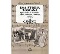 Una storia Toscana. Epistolario e memorie della famiglia Fineschi. Cavriglia 1880-2017