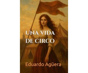 Una vida de circo: La mujer que desafió su siglo para crear el mayor espectáculo del mundo. (Relato histórico real).