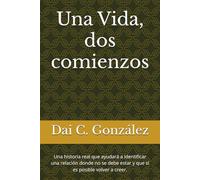 Una Vida, dos comienzos: Una historia real que ayudará a identificar una relación donde no se debe estar y que sí es posible volver a creer.
