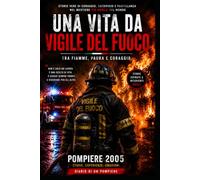 Una Vita da Vigile del Fuoco: Storie vere tra fiamme, paura e coraggio