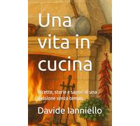 Una vita in cucina: Ricette, storie e sapori di una passione senza tempo.