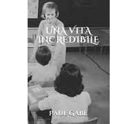Una Vita Incredibile: 1 (La Vera Storia Di Paul Gabe)