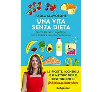 Una vita senza dieta. Come trovare l'equilibrio e stare bene a tavola senza rinunce