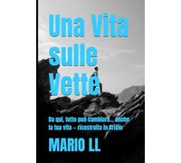 Una Vita sulle Vette: Da qui, tutto può cambiare... anche la tua vita - ricostruita in Cristo