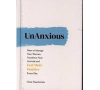 UnAnxious : Comment gérer vos soucis, transformer votre attitude et vous sentir plus positif chaque jour