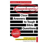 Unapologetic: Clear Answers to Tough Bible Questions: a Trial Lawyer's Guide to Winning People, Not Just Arguments