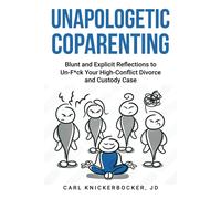 Unapologetic Coparenting: Blunt And Explicit Reflections To Un-F*Ck Your High-Conflict Divorce And Custody Case