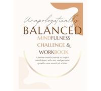 Unapologetically Balanced Mindfulness Challenge & Workbook: A twelve-month journal to inspire mindfulness, self-care, and personal growth-one month at a time.