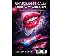 Unapologetically Loud, Wet, and Alive: I Survived. Now Let Me Fucking Live.