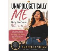 Unapologetically Me: Body Confidence For Plus-Size Women: How to Stop Waiting Until You're Smaller to Live Fully, Love Boldly, and Take Up the Space You Deserve