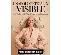 Unapologetically Visible: How to Rock Life After 60 and Never Fade Away