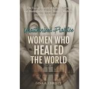 Unauthorized Practice - Women Who Healed the World: The Untold History of Female Doctors and Healers who Shaped Modern Medicine and Inspired Generations