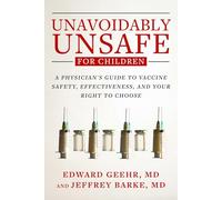 Unavoidably Unsafe for Children: A Physician's Guide to Vaccine Safety, Effectiveness, and Your Right to Choose
