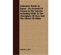 Unbeaten Tracks in Japan - An Account of Travels in the Interior Including Visits to the Aborigines of Yezo and the Shrine of Nikko Bird, Isabella Lucy (Auteur)