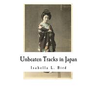 Unbeaten Tracks in Japan: An Account of Travels in the Interior including visits to the Aborigines of Yezo and the Shrine of Nikko