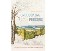 Unbecoming Persons: The Rise and Demise of the Modern Moral Self